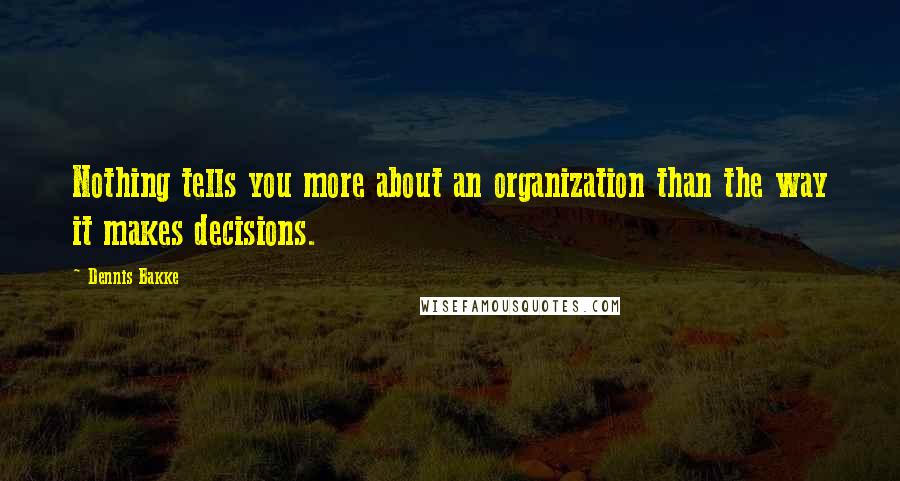 Dennis Bakke quotes: Nothing tells you more about an organization than the way it makes decisions.