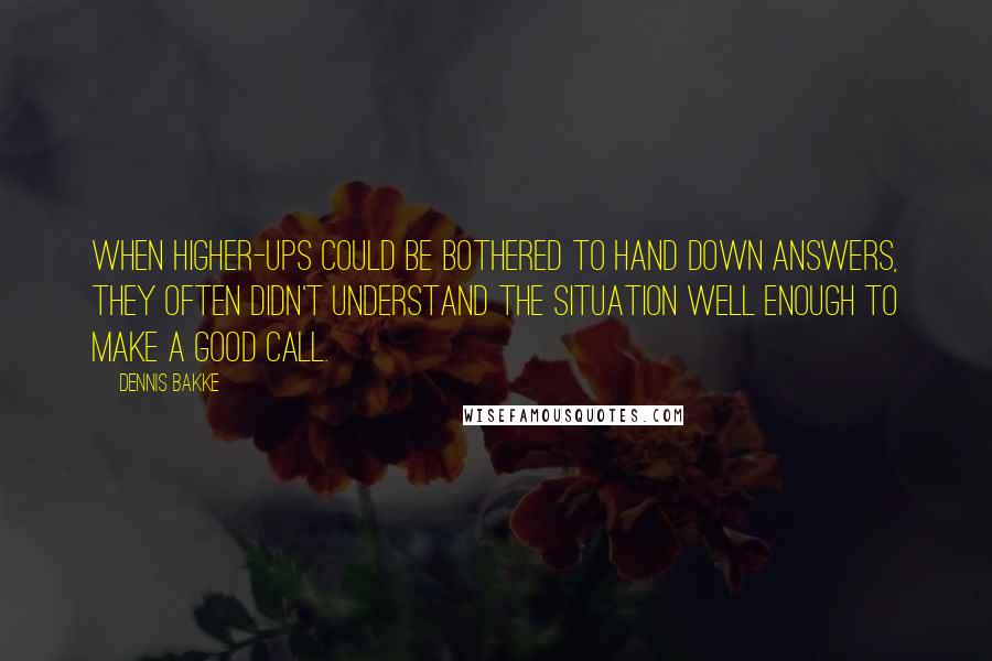 Dennis Bakke quotes: when higher-ups could be bothered to hand down answers, they often didn't understand the situation well enough to make a good call.