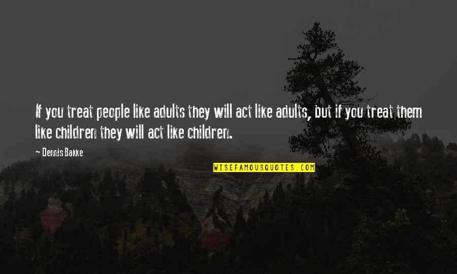 Dennis Bakke Quotes By Dennis Bakke: If you treat people like adults they will