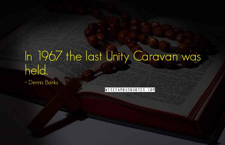 Dennis Banks quotes: In 1967 the last Unity Caravan was held.