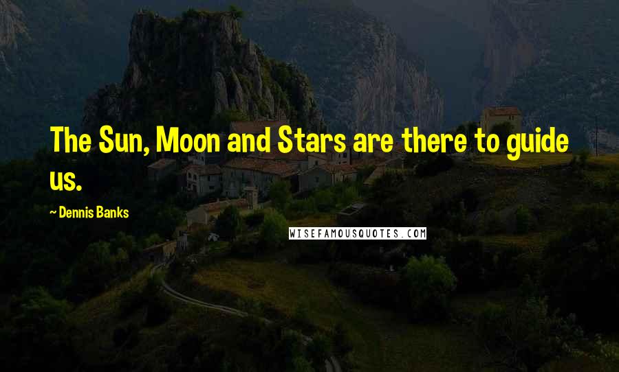 Dennis Banks quotes: The Sun, Moon and Stars are there to guide us.