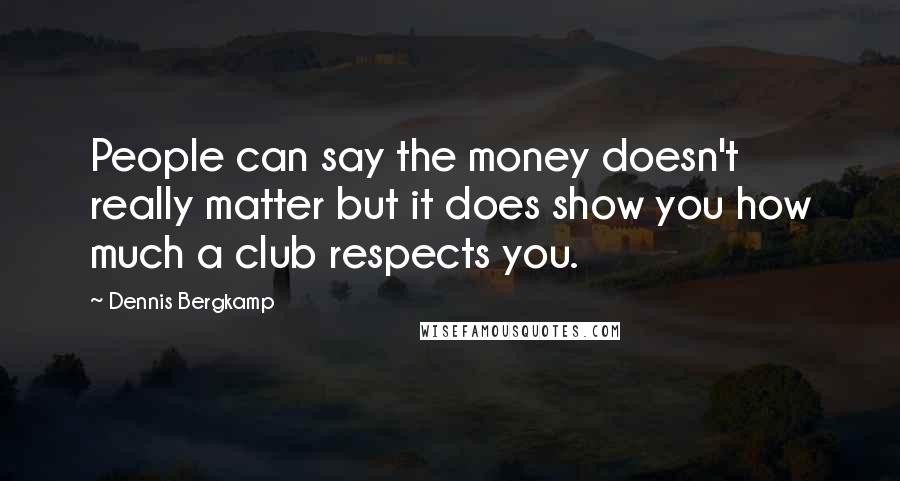 Dennis Bergkamp quotes: People can say the money doesn't really matter but it does show you how much a club respects you.