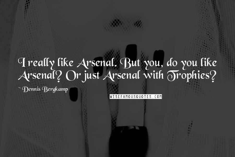 Dennis Bergkamp quotes: I really like Arsenal. But you, do you like Arsenal? Or just Arsenal with Trophies?