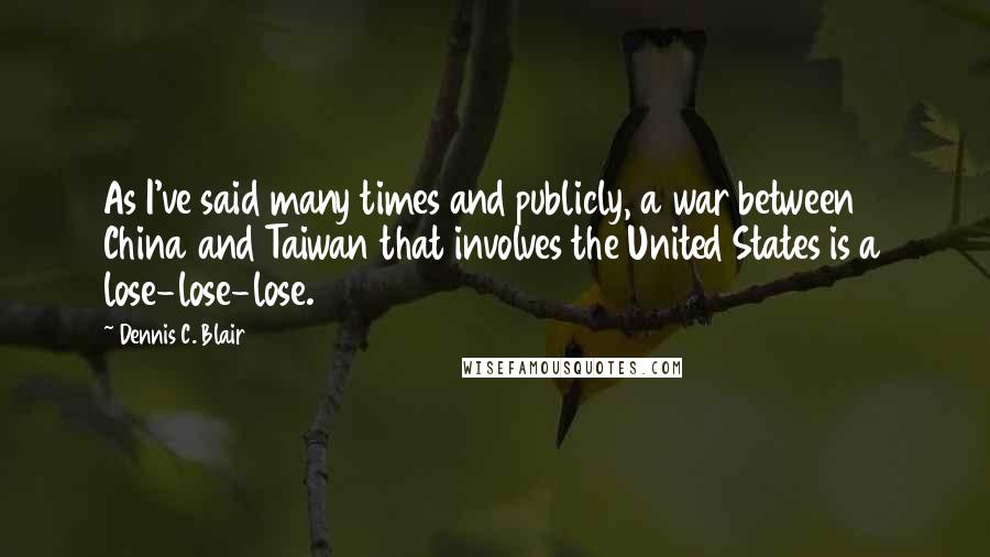 Dennis C. Blair quotes: As I've said many times and publicly, a war between China and Taiwan that involves the United States is a lose-lose-lose.