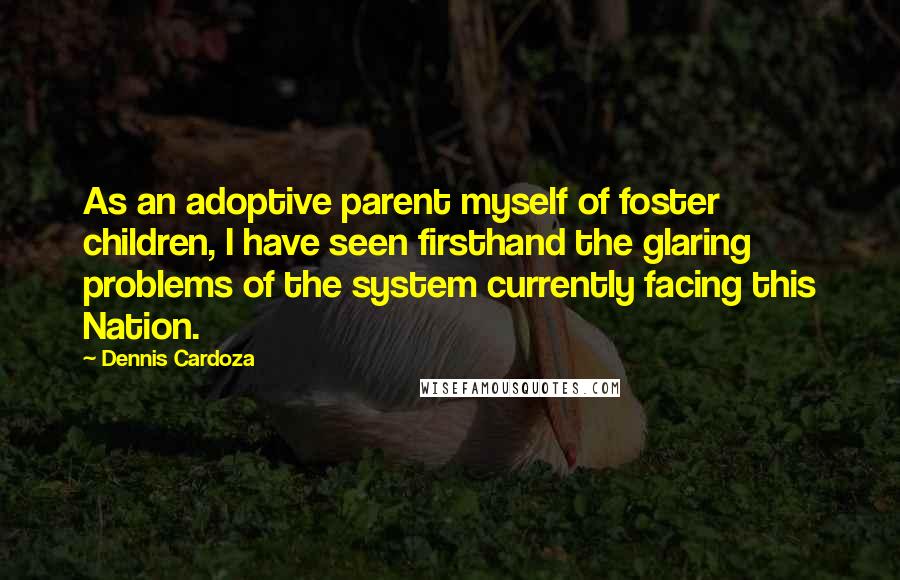 Dennis Cardoza quotes: As an adoptive parent myself of foster children, I have seen firsthand the glaring problems of the system currently facing this Nation.