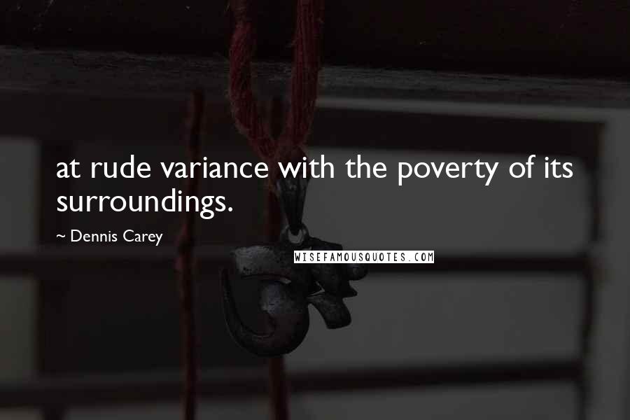 Dennis Carey quotes: at rude variance with the poverty of its surroundings.