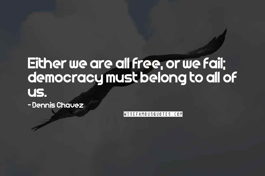 Dennis Chavez quotes: Either we are all free, or we fail; democracy must belong to all of us.