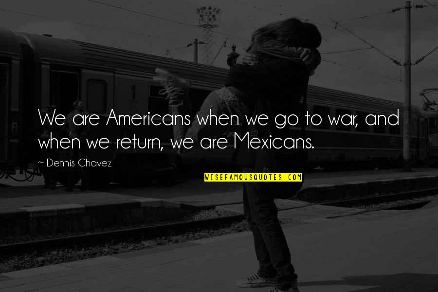 Dennis Chavez Quotes By Dennis Chavez: We are Americans when we go to war,