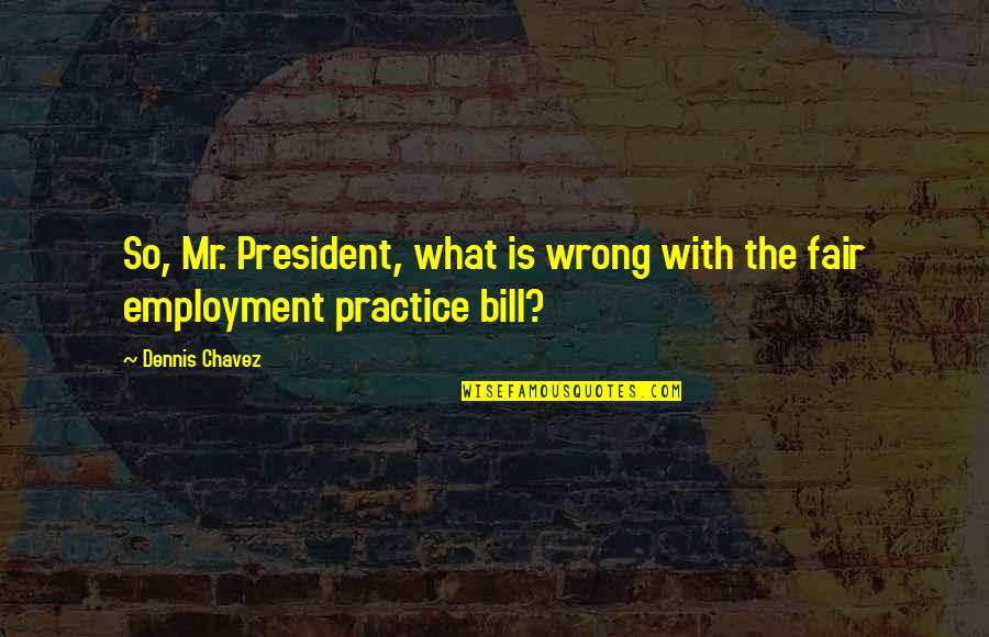 Dennis Chavez Quotes By Dennis Chavez: So, Mr. President, what is wrong with the