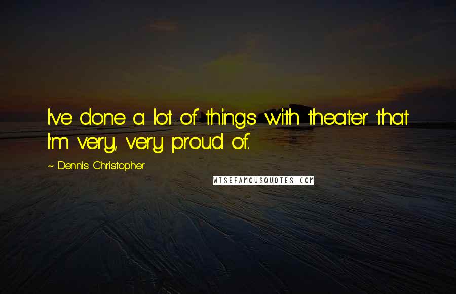 Dennis Christopher quotes: I've done a lot of things with theater that I'm very, very proud of.