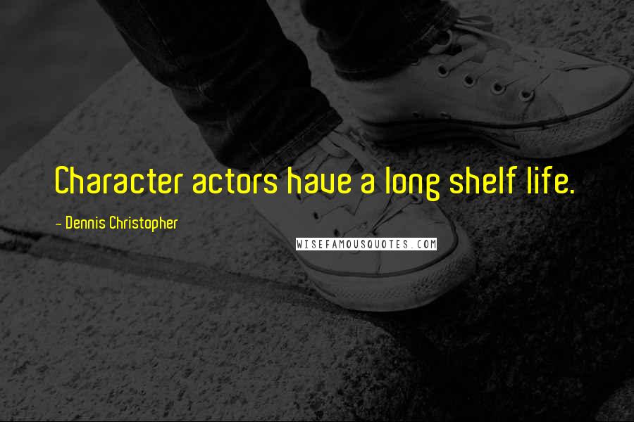 Dennis Christopher quotes: Character actors have a long shelf life.