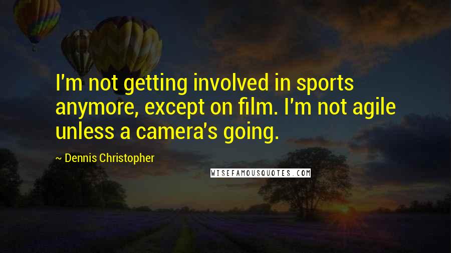 Dennis Christopher quotes: I'm not getting involved in sports anymore, except on film. I'm not agile unless a camera's going.