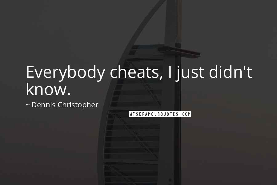 Dennis Christopher quotes: Everybody cheats, I just didn't know.