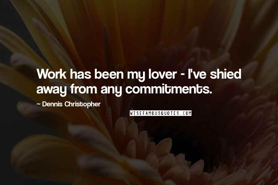 Dennis Christopher quotes: Work has been my lover - I've shied away from any commitments.