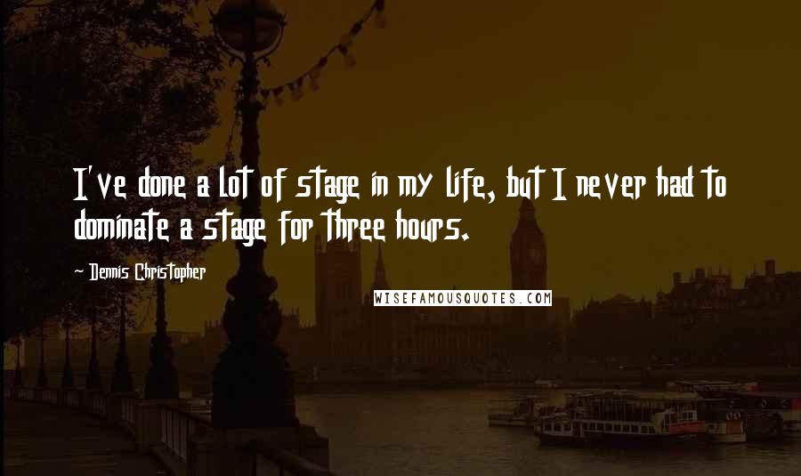 Dennis Christopher quotes: I've done a lot of stage in my life, but I never had to dominate a stage for three hours.