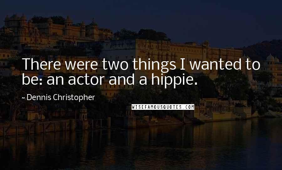 Dennis Christopher quotes: There were two things I wanted to be: an actor and a hippie.