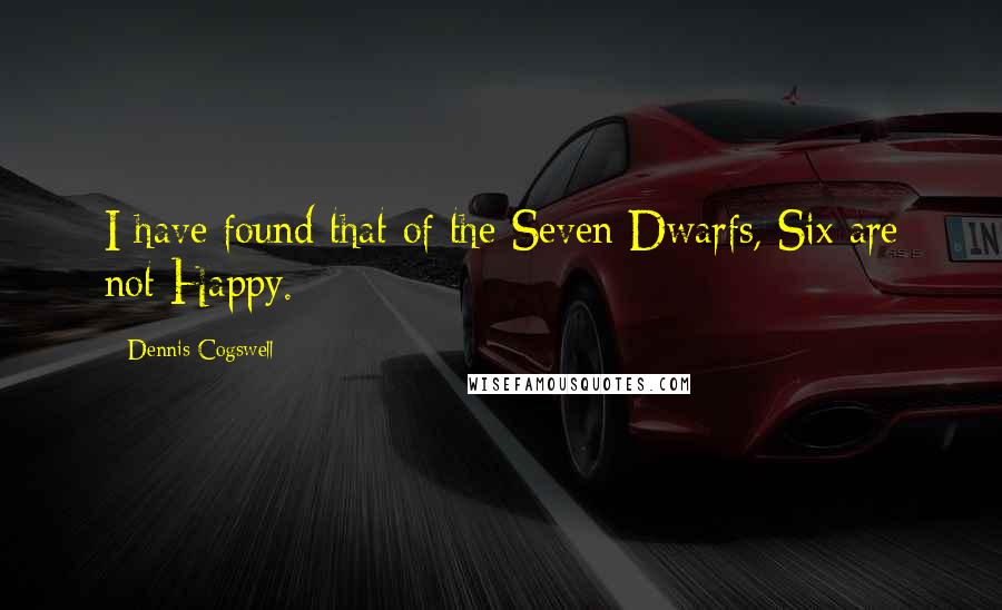 Dennis Cogswell quotes: I have found that of the Seven Dwarfs, Six are not Happy.