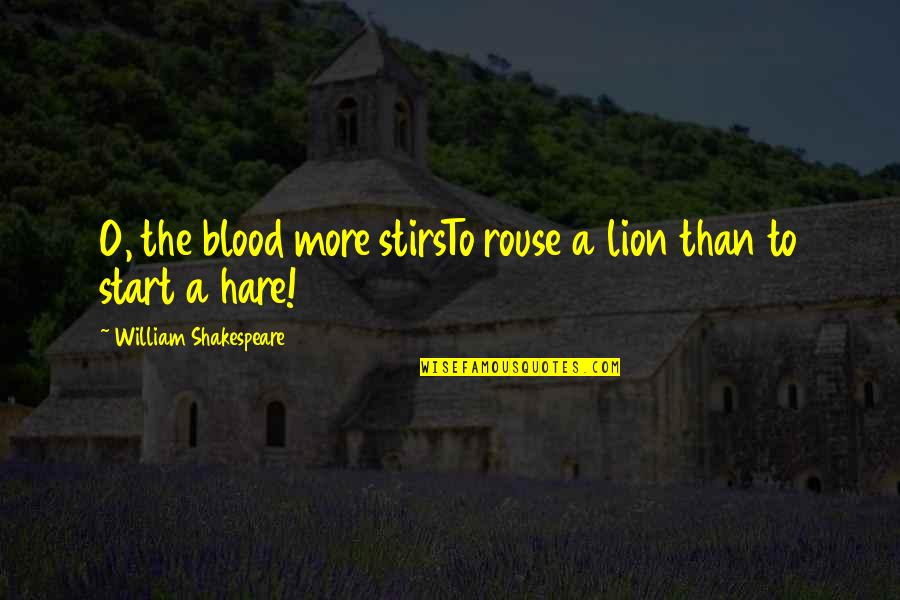 Dennis Committee Quotes By William Shakespeare: O, the blood more stirsTo rouse a lion