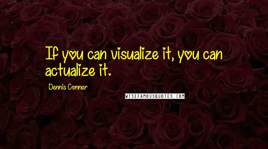 Dennis Conner quotes: If you can visualize it, you can actualize it.