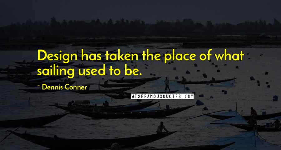 Dennis Conner quotes: Design has taken the place of what sailing used to be.
