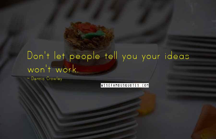 Dennis Crowley quotes: Don't let people tell you your ideas won't work.