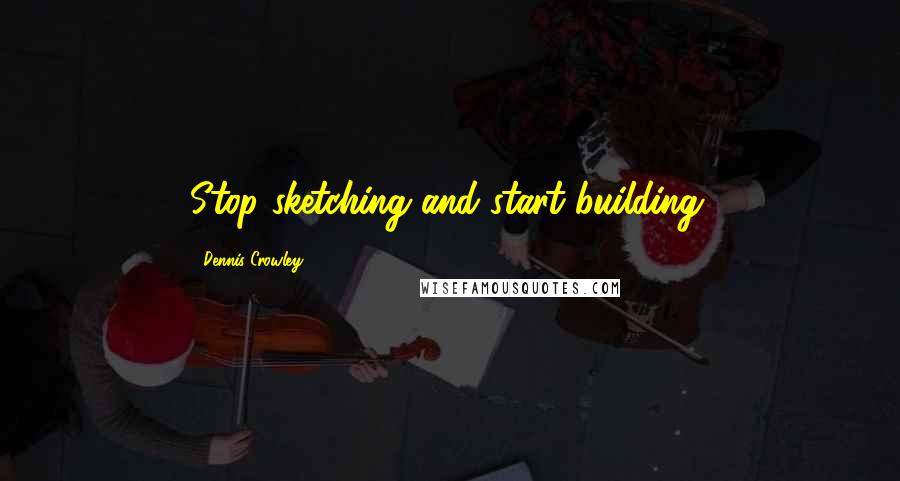 Dennis Crowley quotes: Stop sketching and start building.