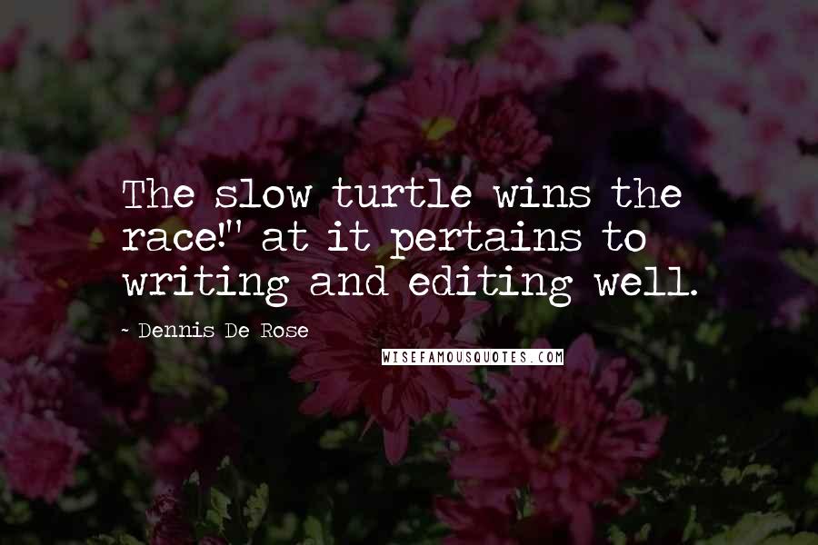 Dennis De Rose quotes: The slow turtle wins the race!" at it pertains to writing and editing well.