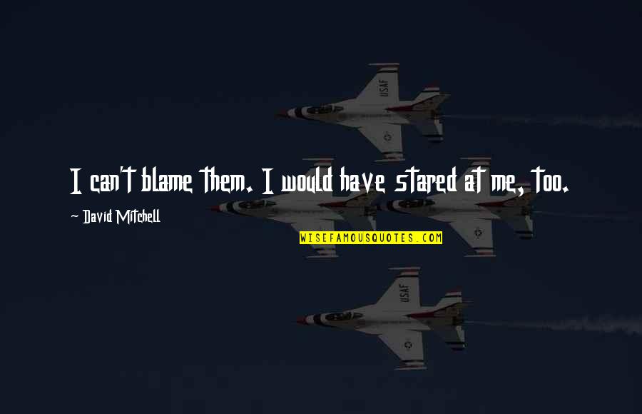 Dennis Deaton Famous Quotes By David Mitchell: I can't blame them. I would have stared Dennis Deaton Famous Quotes By David Mitchell: I can't blame them. I would have stared