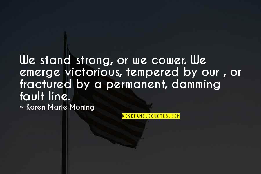 Dennis Deaton Famous Quotes By Karen Marie Moning: We stand strong, or we cower. We emerge