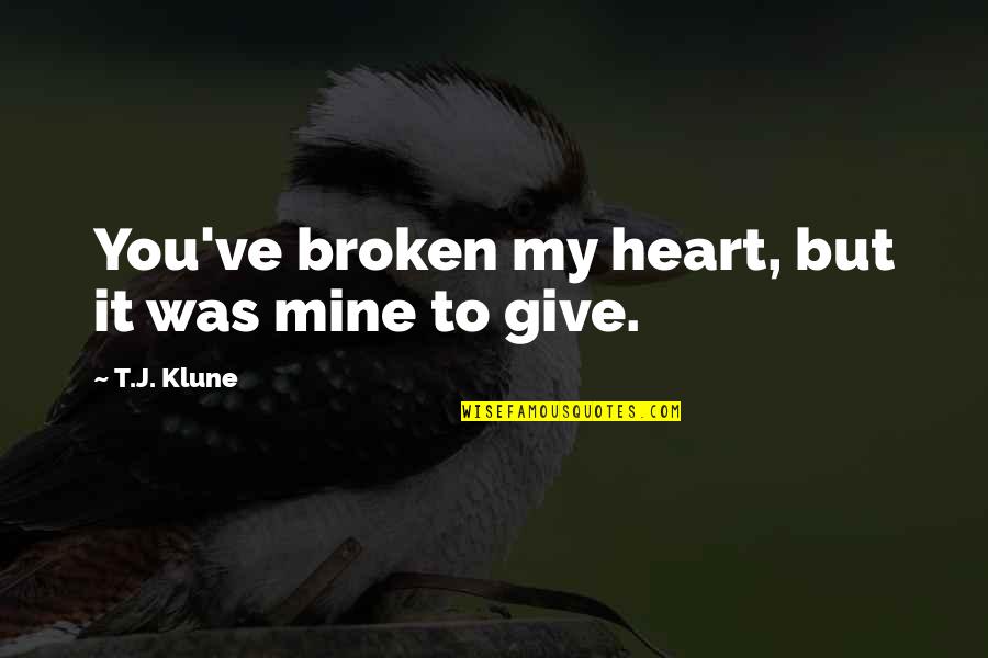 Dennis Duffy Quotes By T.J. Klune: You've broken my heart, but it was mine Dennis Duffy Quotes By T.J. Klune: You've broken my heart, but it was mine