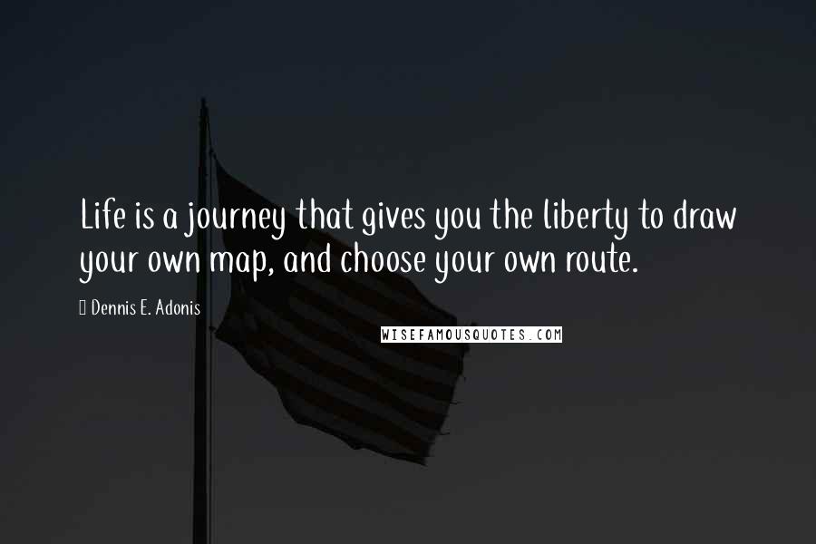 Dennis E. Adonis quotes: Life is a journey that gives you the liberty to draw your own map, and choose your own route.