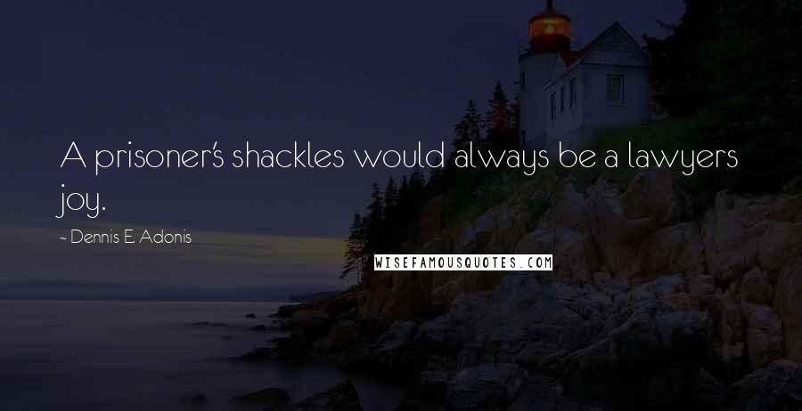 Dennis E. Adonis quotes: A prisoner's shackles would always be a lawyers joy.