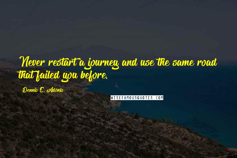Dennis E. Adonis quotes: Never restart a journey and use the same road that failed you before.