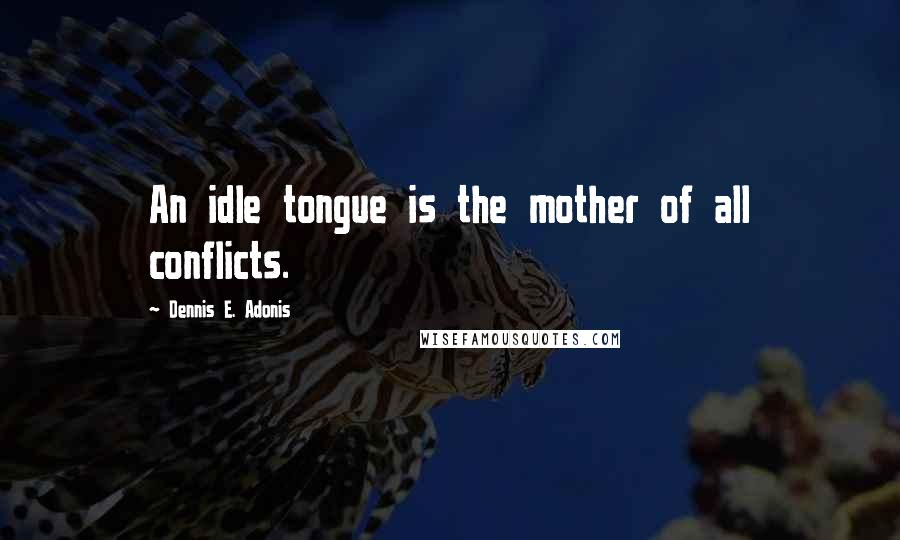 Dennis E. Adonis quotes: An idle tongue is the mother of all conflicts.