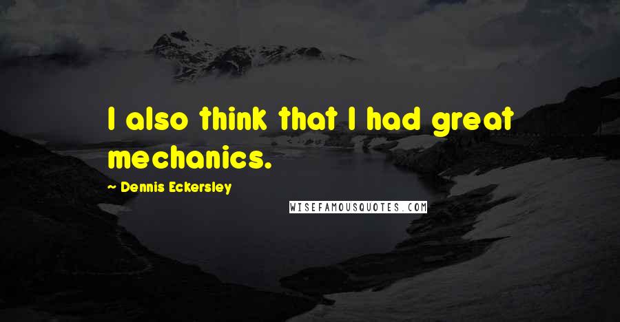 Dennis Eckersley quotes: I also think that I had great mechanics. Dennis Eckersley quotes: I also think that I had great mechanics.