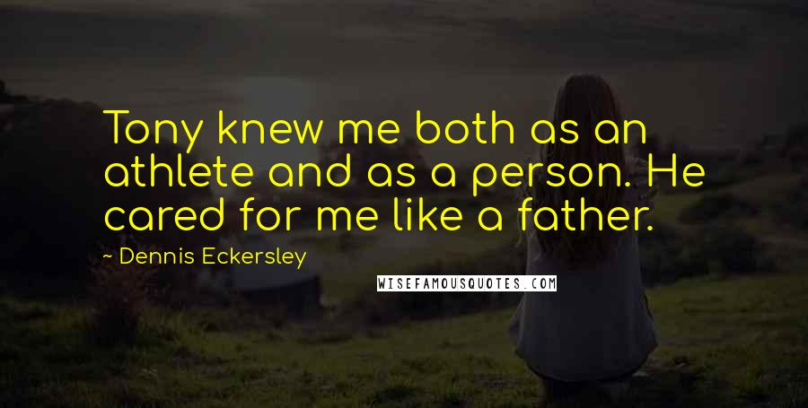 Dennis Eckersley quotes: Tony knew me both as an athlete and as a person. He cared for me like a father. Dennis Eckersley quotes: Tony knew me both as an athlete and as a person. He cared for me like a father.