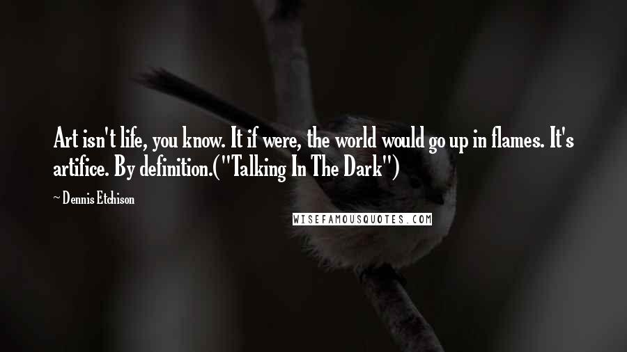 Dennis Etchison quotes: Art isn't life, you know. It if were, the world would go up in flames. It's artifice. By definition.("Talking In The Dark")