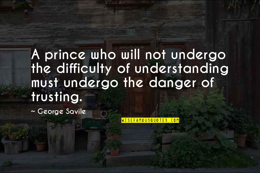 Dennis Etchison Quotes By George Savile: A prince who will not undergo the difficulty