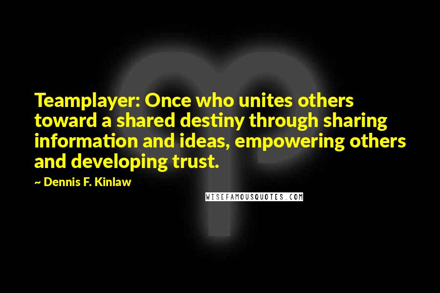 Dennis F. Kinlaw quotes: Teamplayer: Once who unites others toward a shared destiny through sharing information and ideas, empowering others and developing trust.