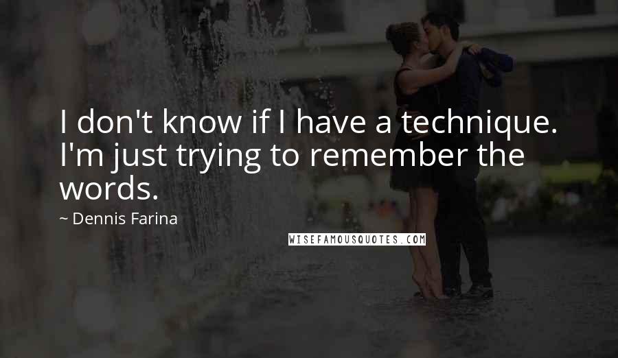Dennis Farina quotes: I don't know if I have a technique. I'm just trying to remember the words.