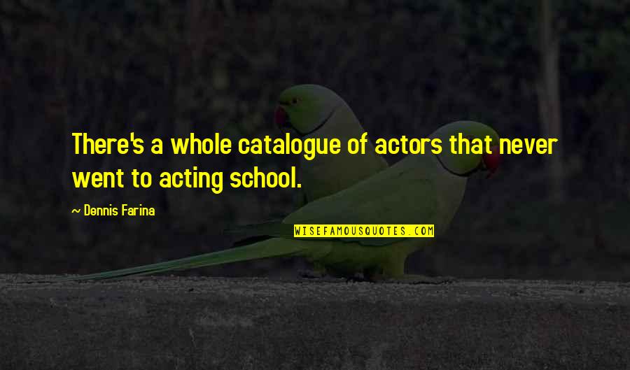 Dennis Farina Quotes By Dennis Farina: There's a whole catalogue of actors that never