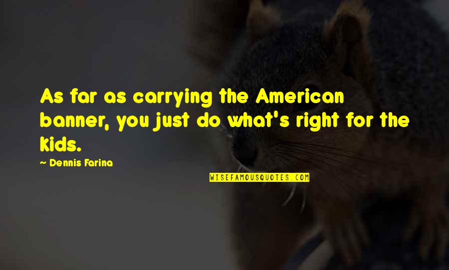 Dennis Farina Quotes By Dennis Farina: As far as carrying the American banner, you