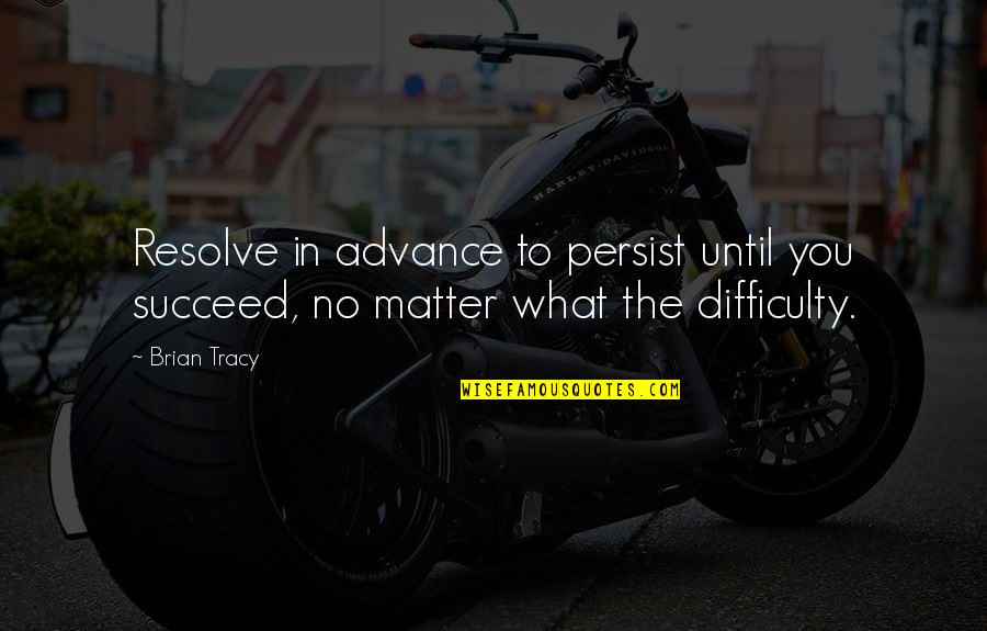 Dennis Feinstein Quotes By Brian Tracy: Resolve in advance to persist until you succeed,