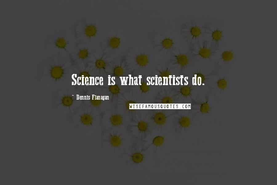 Dennis Flanagan quotes: Science is what scientists do.