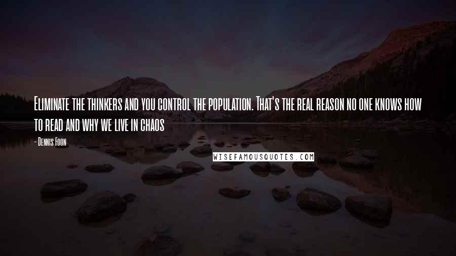 Dennis Foon quotes: Eliminate the thinkers and you control the population. That's the real reason no one knows how to read and why we live in chaos