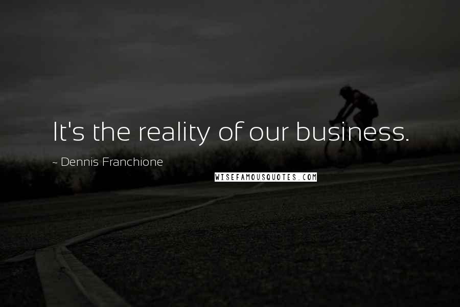 Dennis Franchione quotes: It's the reality of our business.