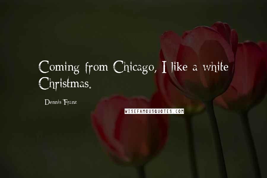 Dennis Franz quotes: Coming from Chicago, I like a white Christmas.