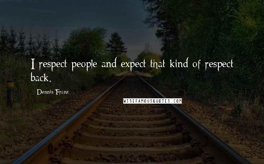 Dennis Franz quotes: I respect people and expect that kind of respect back.