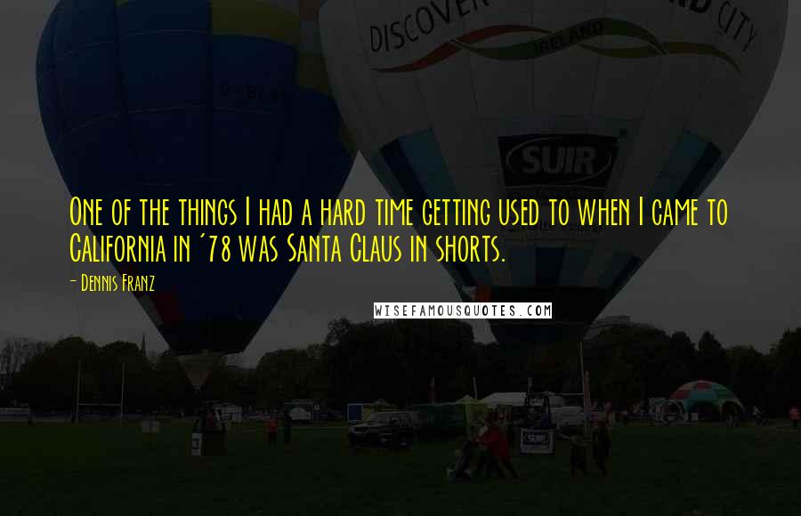 Dennis Franz quotes: One of the things I had a hard time getting used to when I came to California in '78 was Santa Claus in shorts.