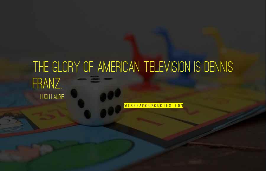 Dennis Franz Quotes By Hugh Laurie: The glory of American television is Dennis Franz.